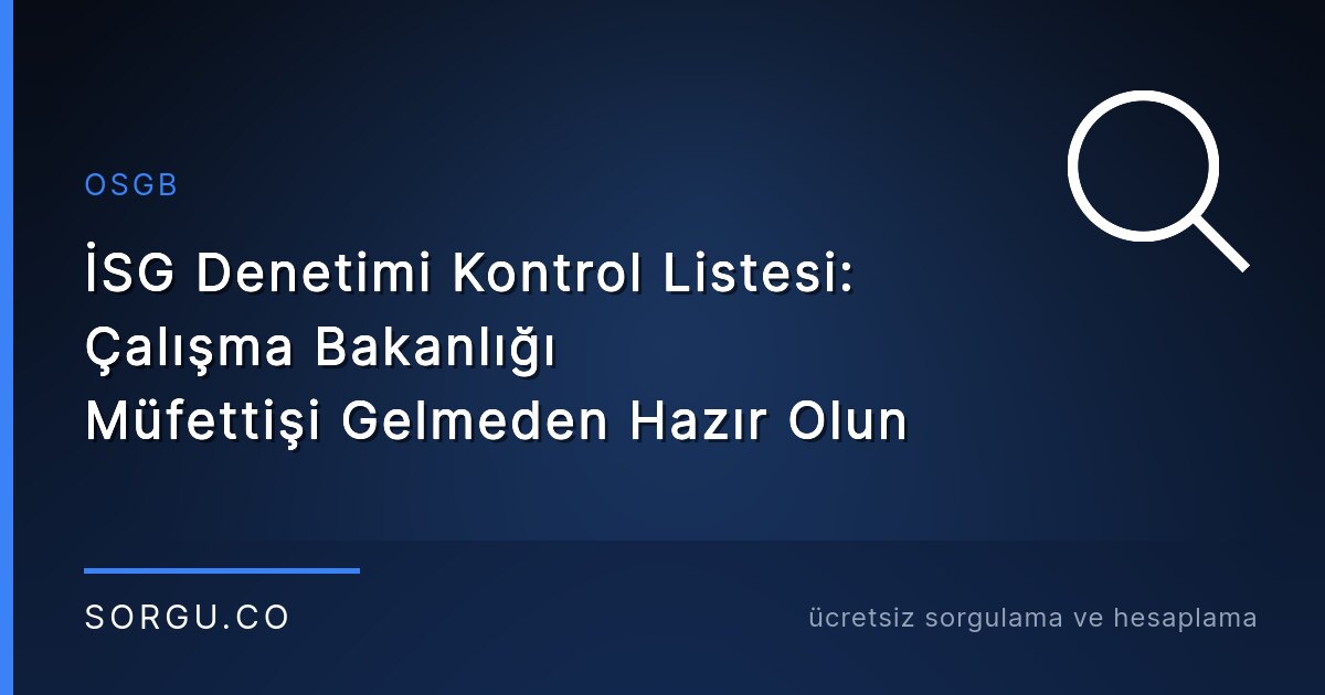 İSG Denetimi Kontrol Listesi: Çalışma Bakanlığı Müfettişi Gelmeden Hazır Olun