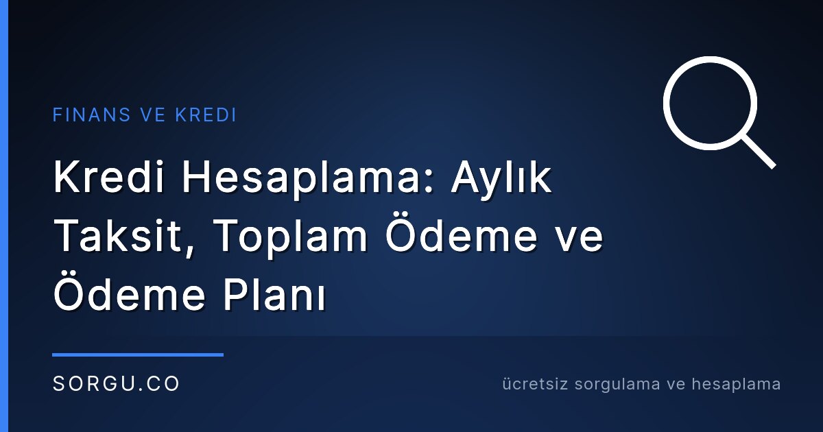 Kredi Hesaplama: Aylık Taksit, Toplam Ödeme ve Ödeme Planı