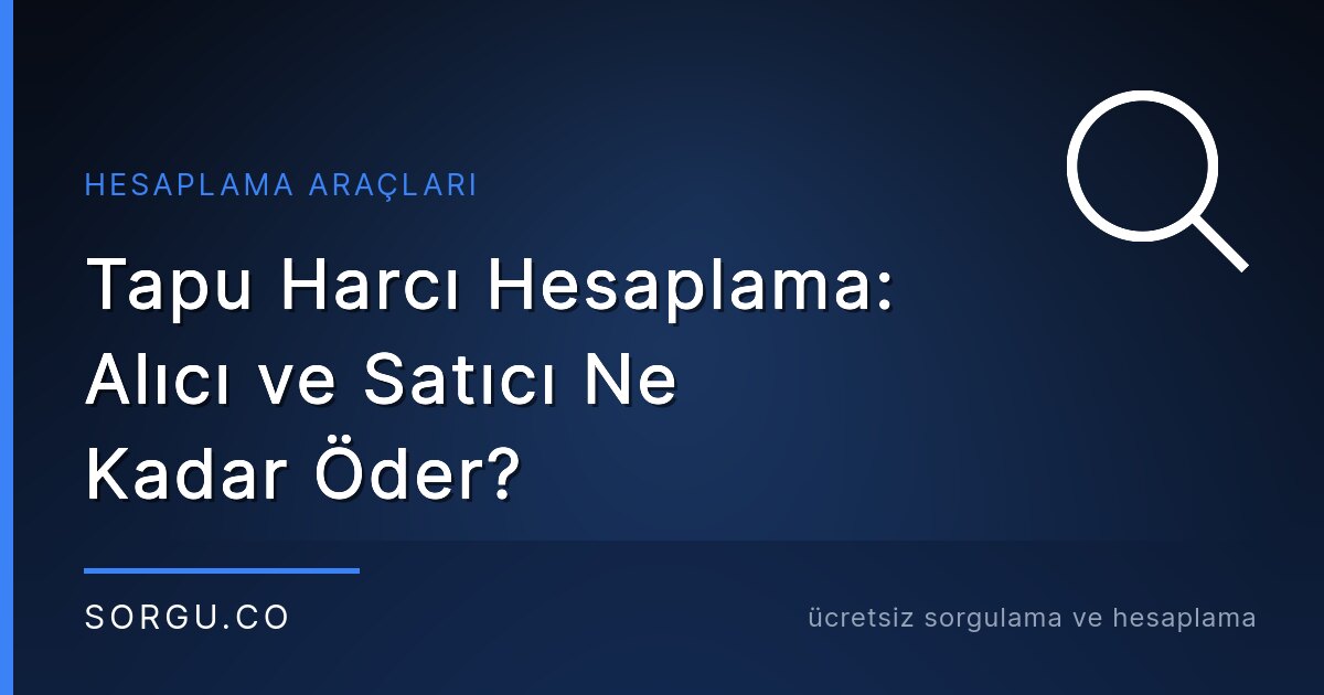 Tapu Harcı Hesaplama: Alıcı ve Satıcı Ne Kadar Öder?